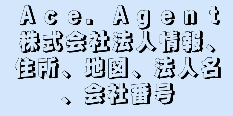 Ａｃｅ．Ａｇｅｎｔ株式会社法人情報、住所、地図、法人名、会社番号