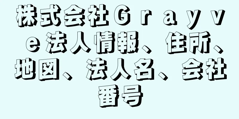 株式会社Ｇｒａｙｖｅ法人情報、住所、地図、法人名、会社番号