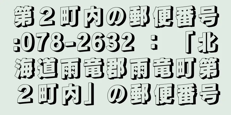 第２町内の郵便番号:078-2632 ： 「北海道雨竜郡雨竜町第２町内」の郵便番号