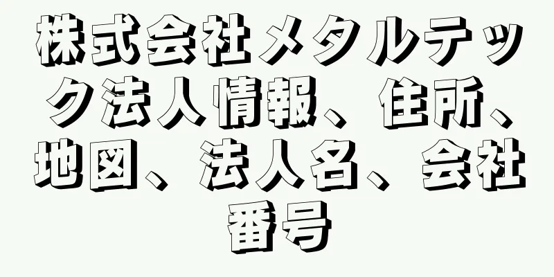 株式会社メタルテック法人情報、住所、地図、法人名、会社番号