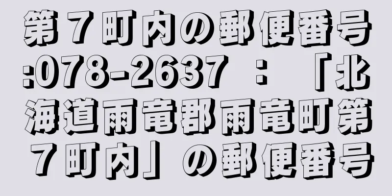 第７町内の郵便番号:078-2637 ： 「北海道雨竜郡雨竜町第７町内」の郵便番号