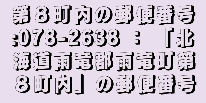 第８町内の郵便番号:078-2638 ： 「北海道雨竜郡雨竜町第８町内」の郵便番号