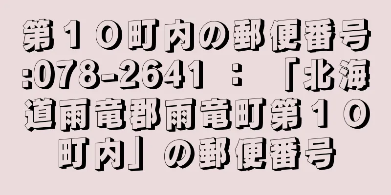 第１０町内の郵便番号:078-2641 ： 「北海道雨竜郡雨竜町第１０町内」の郵便番号