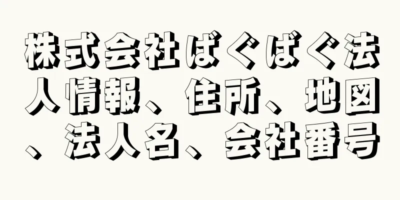 株式会社ばぐばぐ法人情報、住所、地図、法人名、会社番号