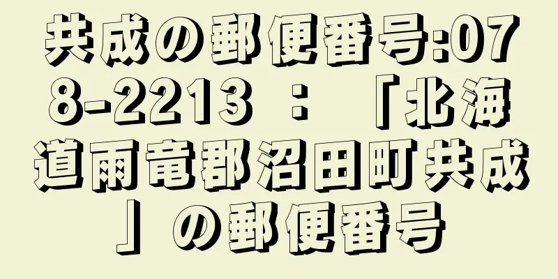 共成の郵便番号:078-2213 ： 「北海道雨竜郡沼田町共成」の郵便番号