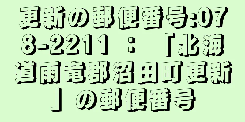 更新の郵便番号:078-2211 ： 「北海道雨竜郡沼田町更新」の郵便番号