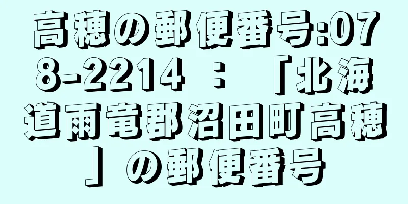 高穂の郵便番号:078-2214 ： 「北海道雨竜郡沼田町高穂」の郵便番号