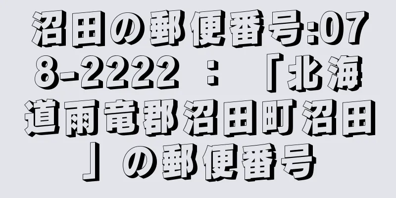 沼田の郵便番号:078-2222 ： 「北海道雨竜郡沼田町沼田」の郵便番号