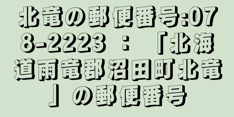 北竜の郵便番号:078-2223 ： 「北海道雨竜郡沼田町北竜」の郵便番号