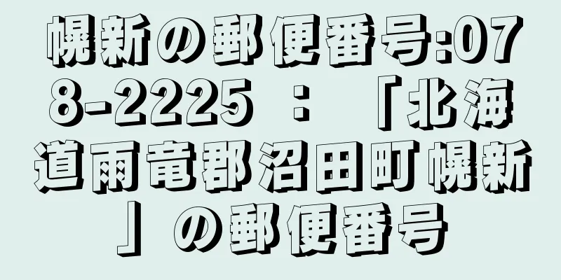 幌新の郵便番号:078-2225 ： 「北海道雨竜郡沼田町幌新」の郵便番号