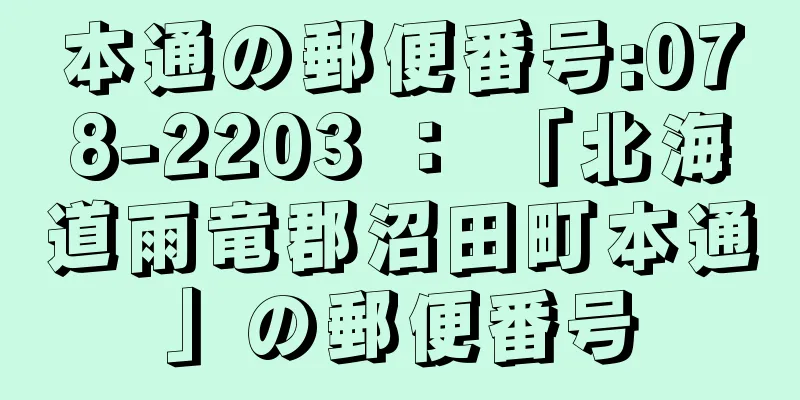 本通の郵便番号:078-2203 ： 「北海道雨竜郡沼田町本通」の郵便番号