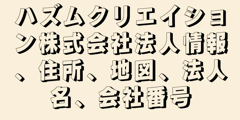 ハズムクリエイション株式会社法人情報、住所、地図、法人名、会社番号