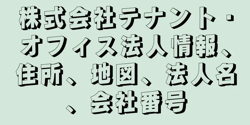 株式会社テナント・オフィス法人情報、住所、地図、法人名、会社番号