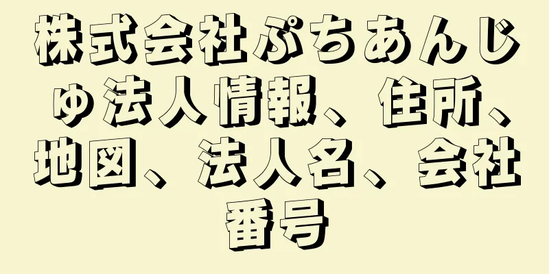 株式会社ぷちあんじゅ法人情報、住所、地図、法人名、会社番号