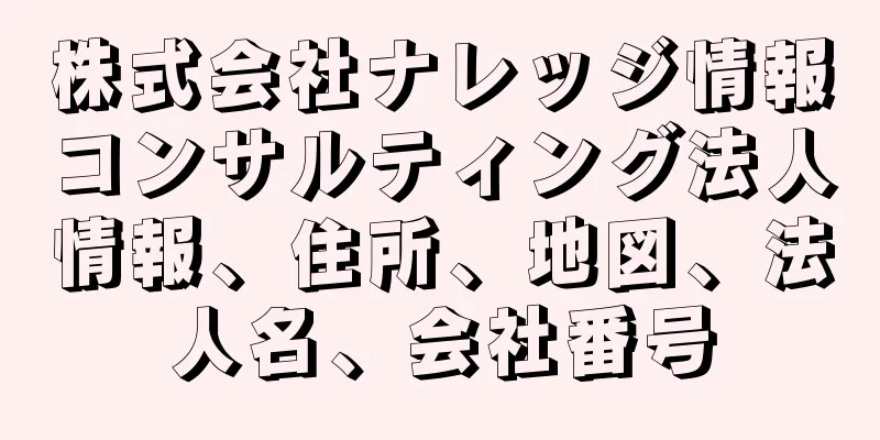 株式会社ナレッジ情報コンサルティング法人情報、住所、地図、法人名、会社番号