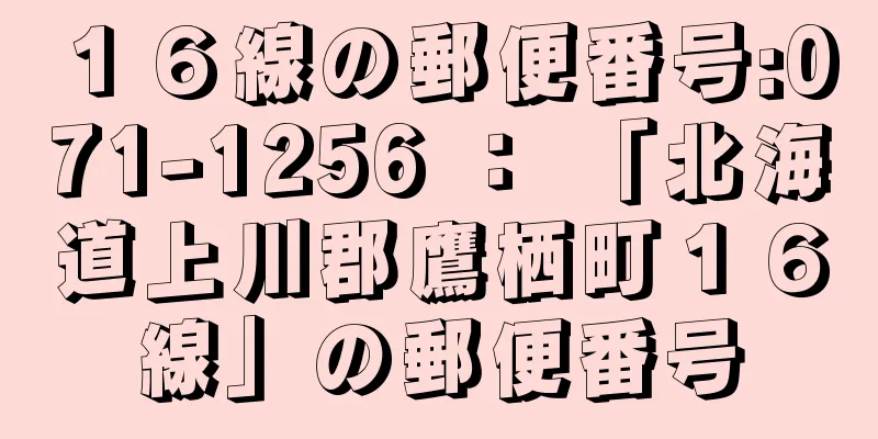 １６線の郵便番号:071-1256 ： 「北海道上川郡鷹栖町１６線」の郵便番号