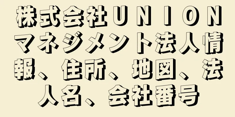 株式会社ＵＮＩＯＮマネジメント法人情報、住所、地図、法人名、会社番号