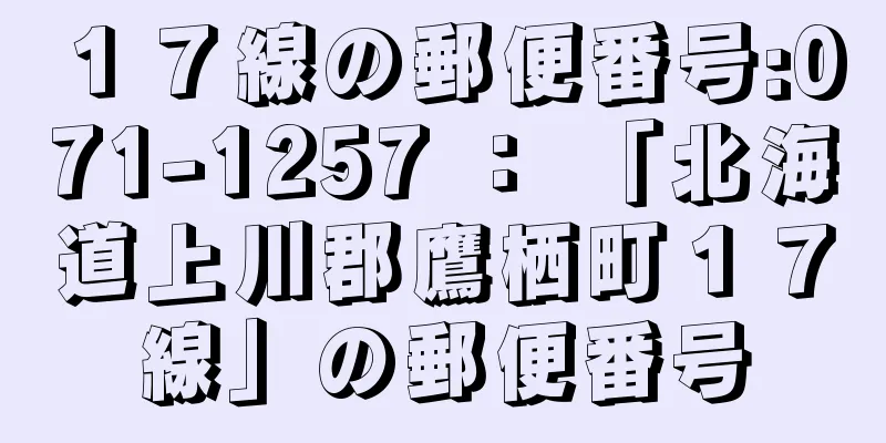 １７線の郵便番号:071-1257 ： 「北海道上川郡鷹栖町１７線」の郵便番号