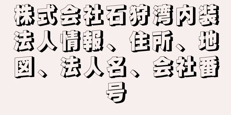 株式会社石狩湾内装法人情報、住所、地図、法人名、会社番号