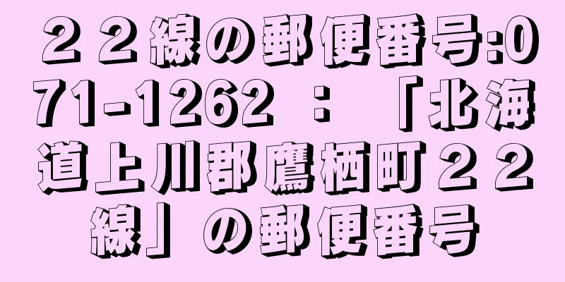 ２２線の郵便番号:071-1262 ： 「北海道上川郡鷹栖町２２線」の郵便番号