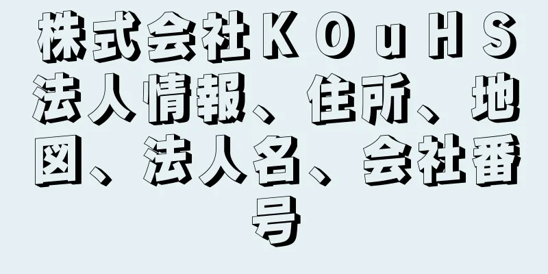 株式会社ＫＯｕＨＳ法人情報、住所、地図、法人名、会社番号