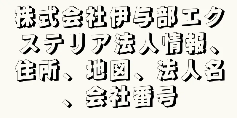 株式会社伊与部エクステリア法人情報、住所、地図、法人名、会社番号