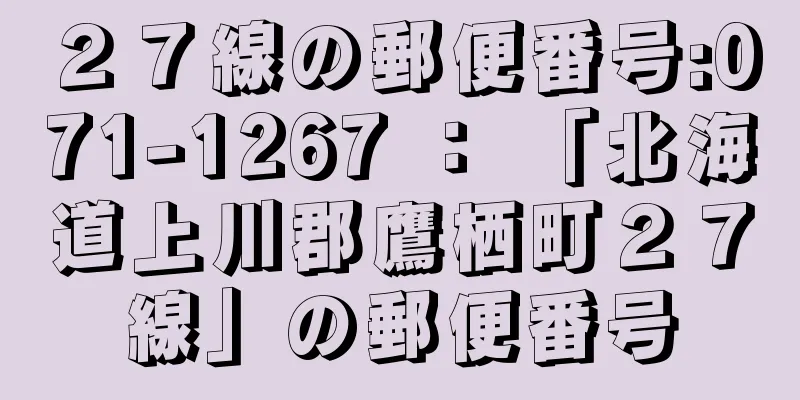 ２７線の郵便番号:071-1267 ： 「北海道上川郡鷹栖町２７線」の郵便番号