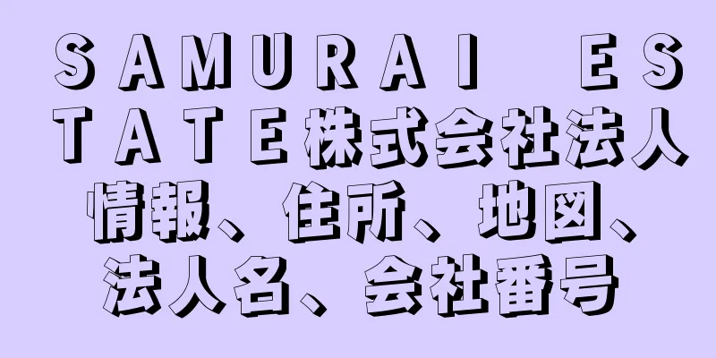 ＳＡＭＵＲＡＩ　ＥＳＴＡＴＥ株式会社法人情報、住所、地図、法人名、会社番号