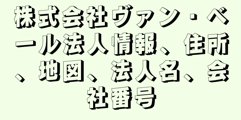 株式会社ヴァン・ベール法人情報、住所、地図、法人名、会社番号