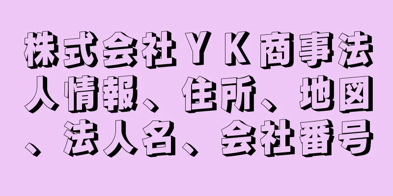 株式会社ＹＫ商事法人情報、住所、地図、法人名、会社番号