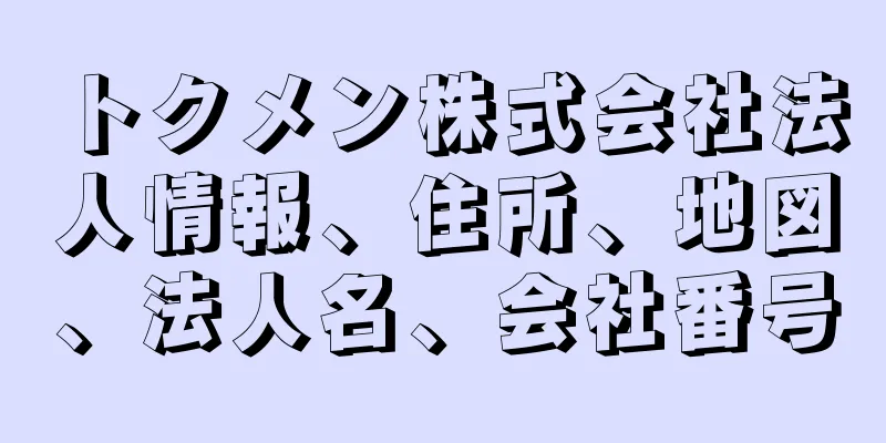 トクメン株式会社法人情報、住所、地図、法人名、会社番号