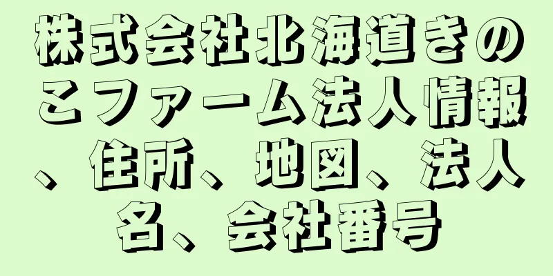 株式会社北海道きのこファーム法人情報、住所、地図、法人名、会社番号