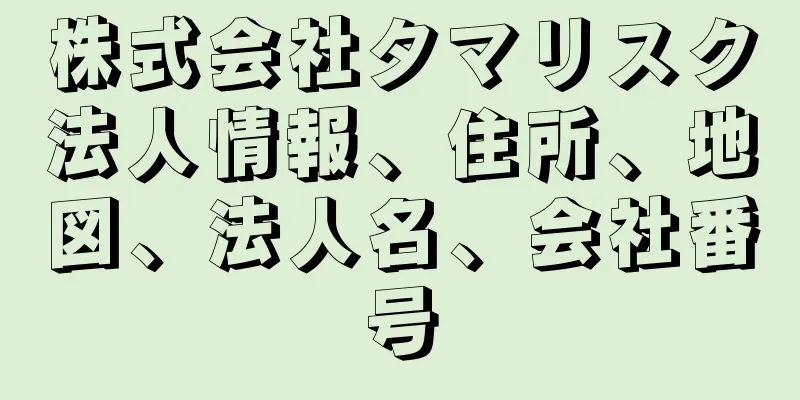 株式会社タマリスク法人情報、住所、地図、法人名、会社番号