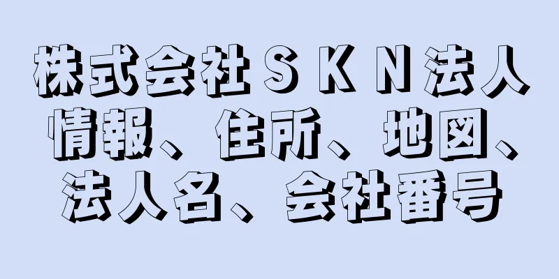 株式会社ＳＫＮ法人情報、住所、地図、法人名、会社番号