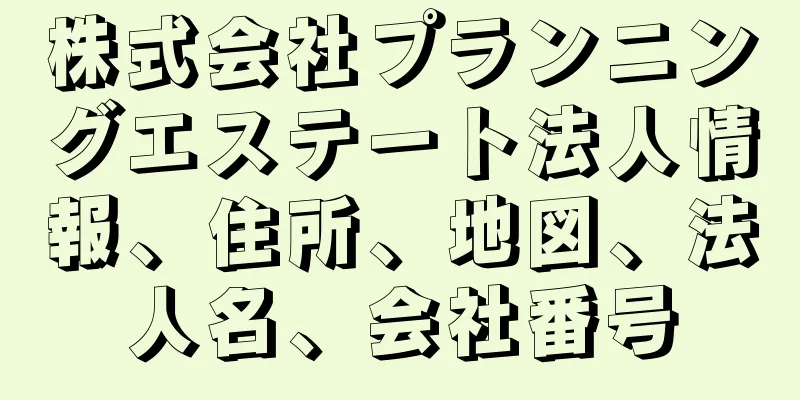 株式会社プランニングエステート法人情報、住所、地図、法人名、会社番号