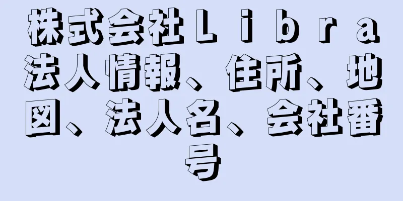 株式会社Ｌｉｂｒａ法人情報、住所、地図、法人名、会社番号