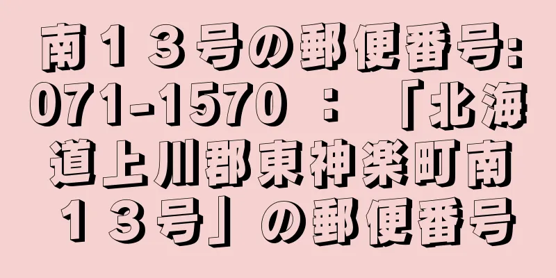 南１３号の郵便番号:071-1570 ： 「北海道上川郡東神楽町南１３号」の郵便番号