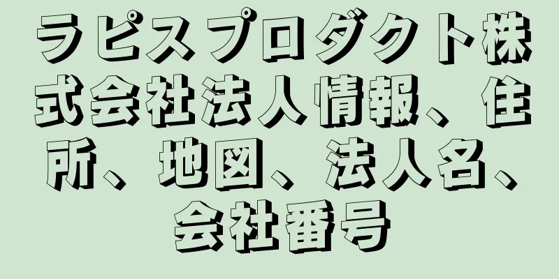 ラピスプロダクト株式会社法人情報、住所、地図、法人名、会社番号