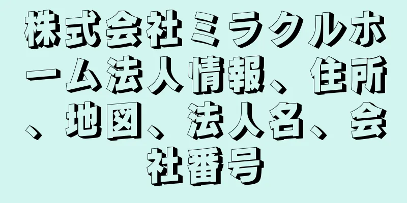 株式会社ミラクルホーム法人情報、住所、地図、法人名、会社番号