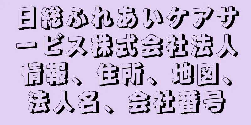 日総ふれあいケアサービス株式会社法人情報、住所、地図、法人名、会社番号