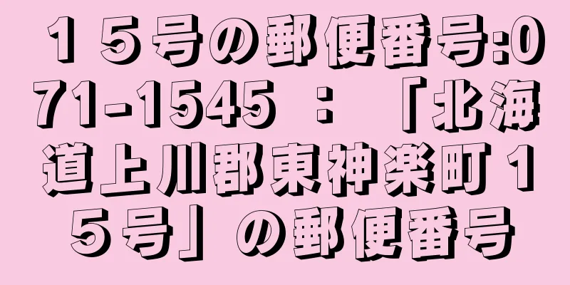 １５号の郵便番号:071-1545 ： 「北海道上川郡東神楽町１５号」の郵便番号