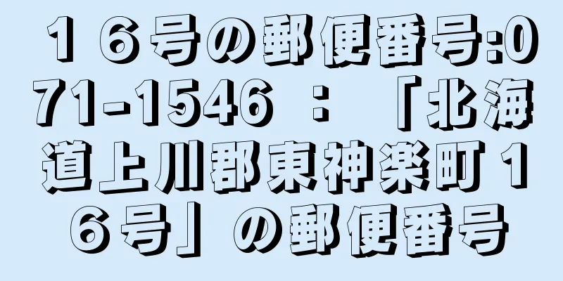 １６号の郵便番号:071-1546 ： 「北海道上川郡東神楽町１６号」の郵便番号