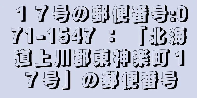 １７号の郵便番号:071-1547 ： 「北海道上川郡東神楽町１７号」の郵便番号