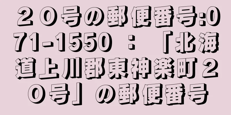 ２０号の郵便番号:071-1550 ： 「北海道上川郡東神楽町２０号」の郵便番号