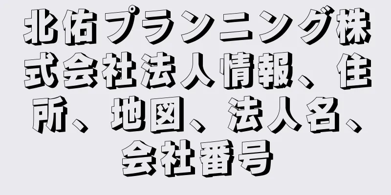 北佑プランニング株式会社法人情報、住所、地図、法人名、会社番号