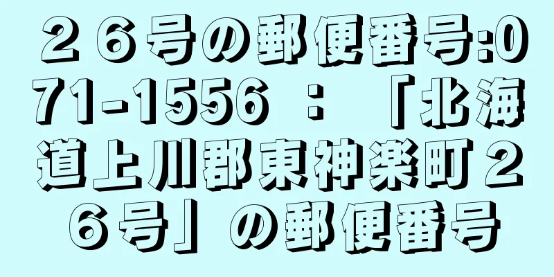 ２６号の郵便番号:071-1556 ： 「北海道上川郡東神楽町２６号」の郵便番号