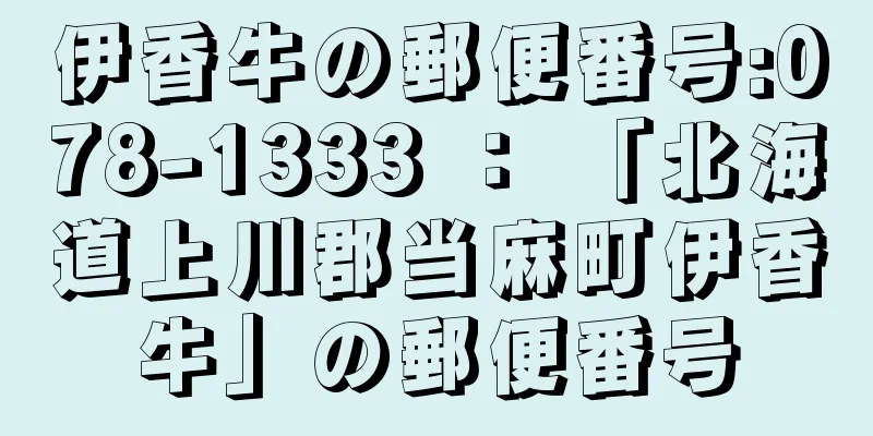 伊香牛の郵便番号:078-1333 ： 「北海道上川郡当麻町伊香牛」の郵便番号