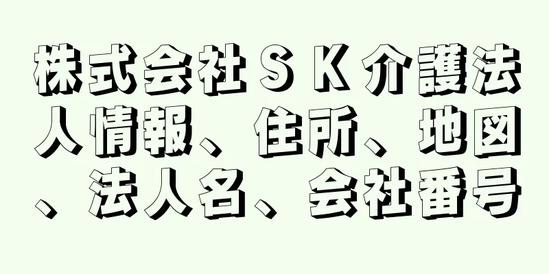 株式会社ＳＫ介護法人情報、住所、地図、法人名、会社番号