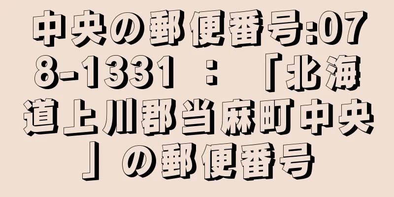 中央の郵便番号:078-1331 ： 「北海道上川郡当麻町中央」の郵便番号