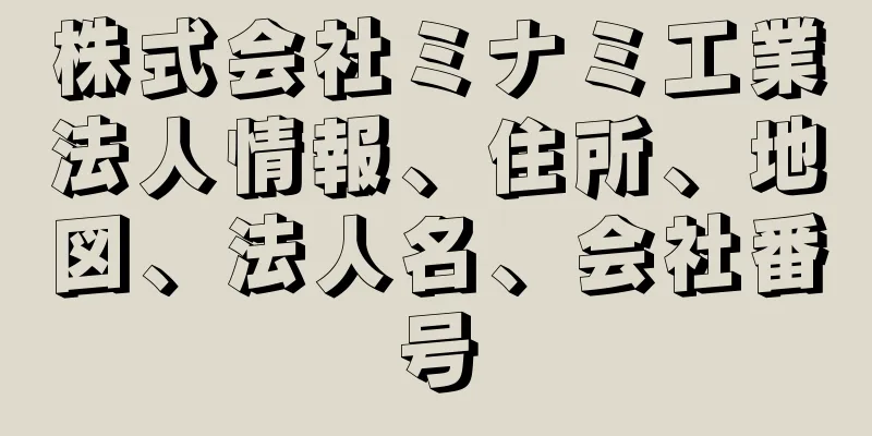 株式会社ミナミ工業法人情報、住所、地図、法人名、会社番号
